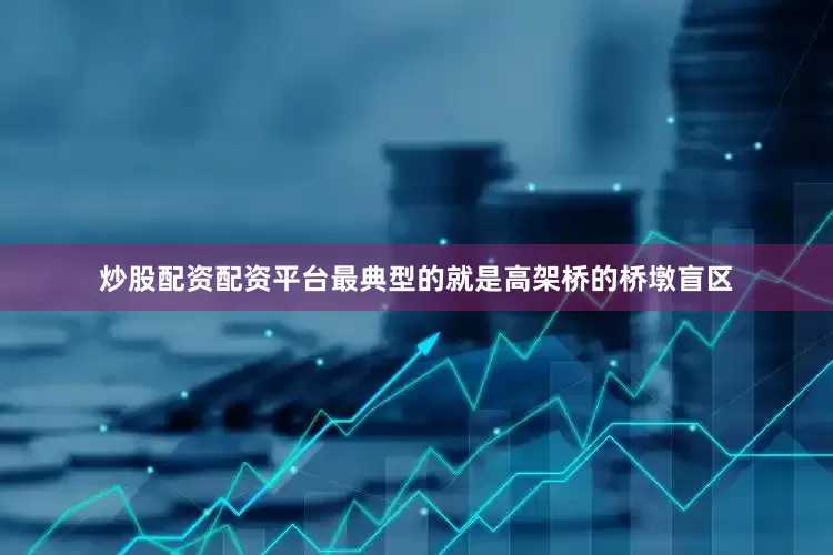 炒股配资配资平台最典型的就是高架桥的桥墩盲区