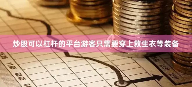 炒股可以杠杆的平台游客只需要穿上救生衣等装备