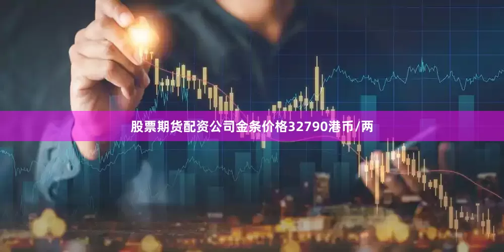 股票期货配资公司金条价格32790港币/两