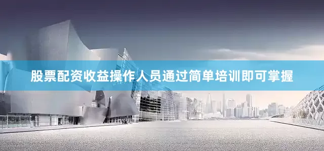 股票配资收益操作人员通过简单培训即可掌握
