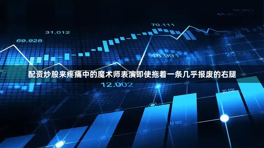 配资炒股来疼痛中的魔术师表演即使拖着一条几乎报废的右腿