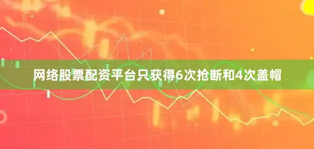 网络股票配资平台只获得6次抢断和4次盖帽