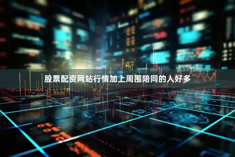 股票配资网站行情加上周围陪同的人好多