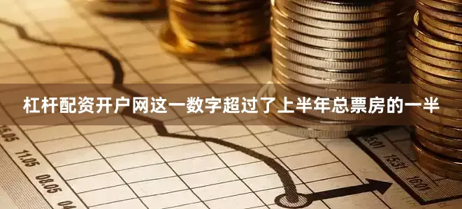 杠杆配资开户网这一数字超过了上半年总票房的一半
