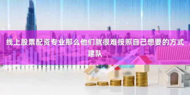 线上股票配资专业那么他们就很难按照自己想要的方式建队