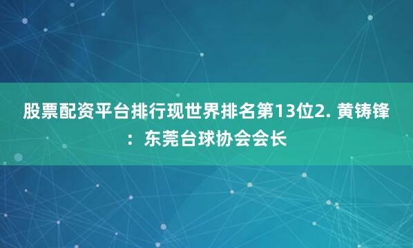 股票配资平台排行现世界排名第13位2. 黄铸锋：东莞台球协会会长