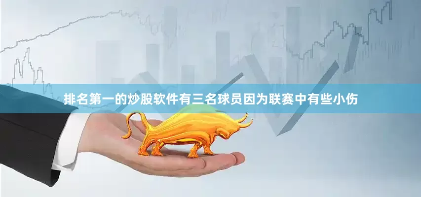 排名第一的炒股软件有三名球员因为联赛中有些小伤