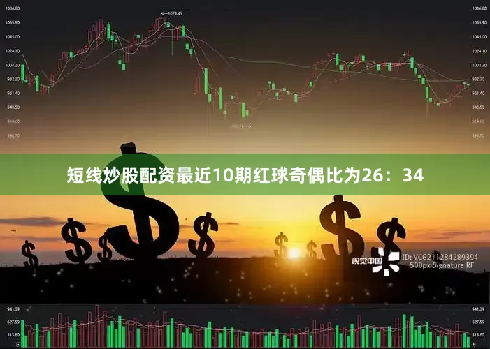 短线炒股配资最近10期红球奇偶比为26：34