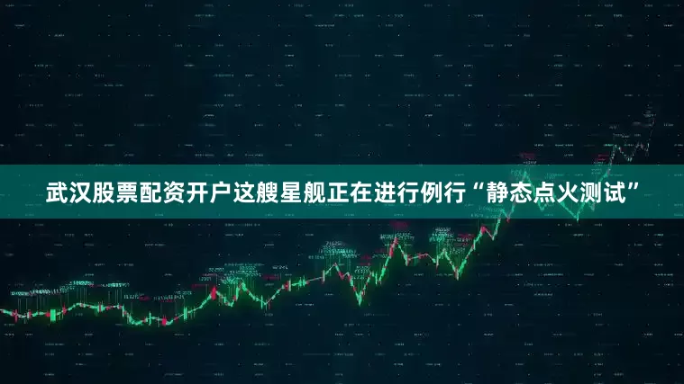 武汉股票配资开户这艘星舰正在进行例行“静态点火测试”