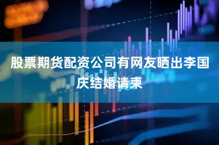 股票期货配资公司有网友晒出李国庆结婚请柬