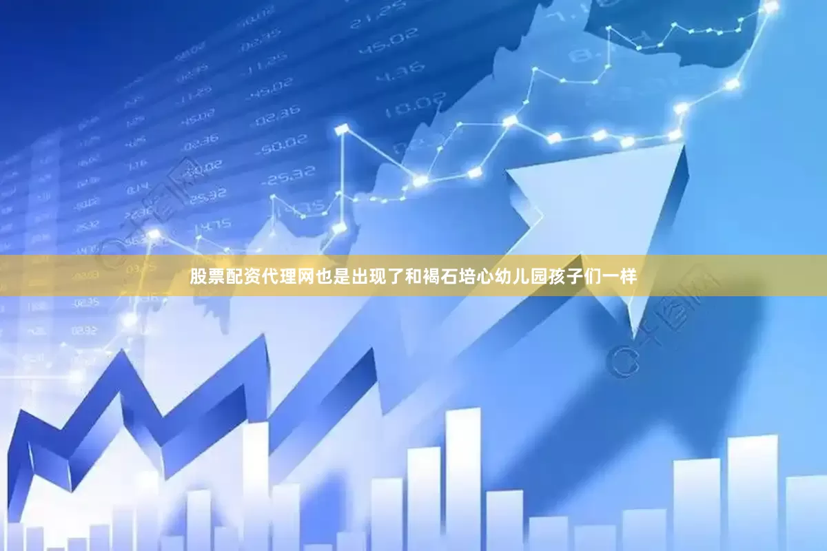 股票配资代理网也是出现了和褐石培心幼儿园孩子们一样