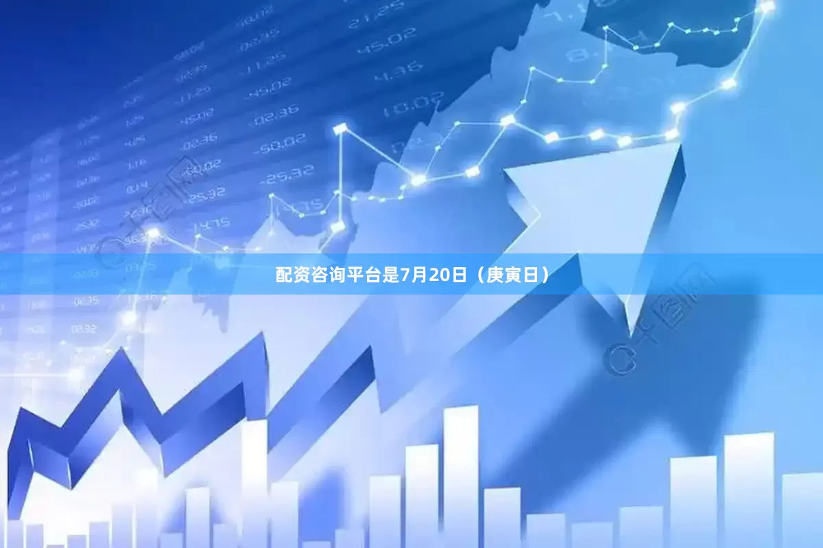 配资咨询平台是7月20日（庚寅日）