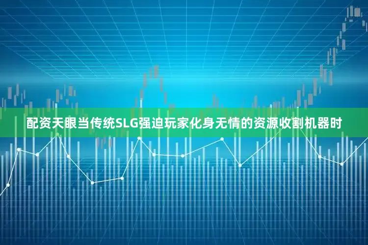 配资天眼当传统SLG强迫玩家化身无情的资源收割机器时