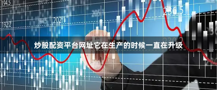 炒股配资平台网址它在生产的时候一直在升级