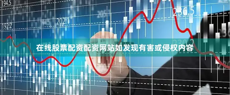 在线股票配资配资网站如发现有害或侵权内容