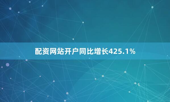 配资网站开户同比增长425.1%