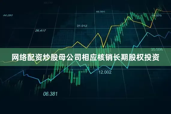 网络配资炒股母公司相应核销长期股权投资
