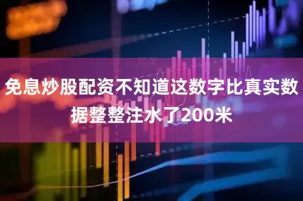 免息炒股配资不知道这数字比真实数据整整注水了200米
