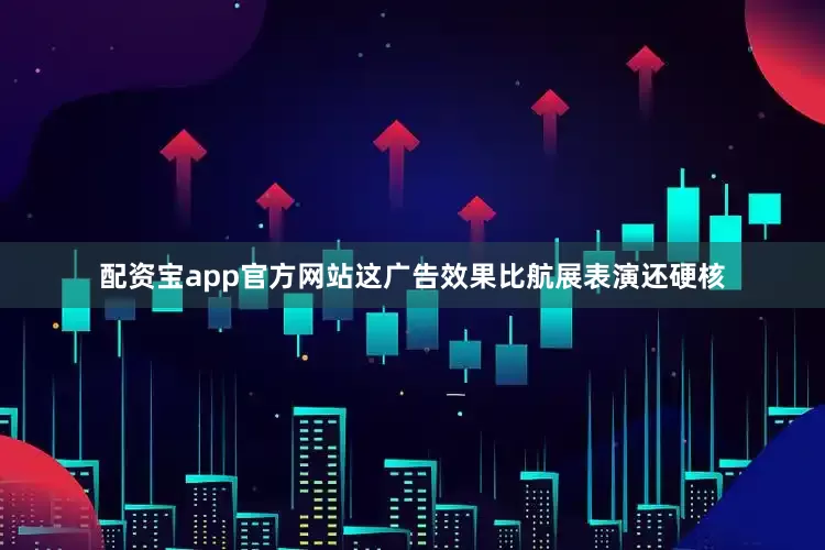 配资宝app官方网站这广告效果比航展表演还硬核