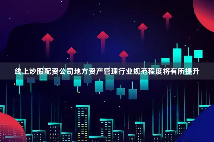 线上炒股配资公司地方资产管理行业规范程度将有所提升