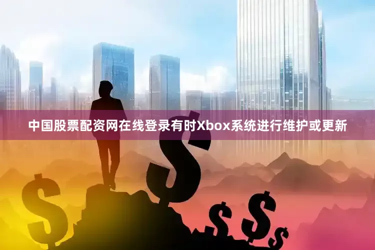 中国股票配资网在线登录有时Xbox系统进行维护或更新