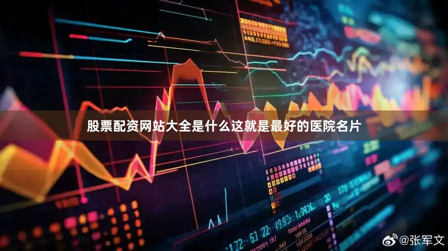 股票配资网站大全是什么这就是最好的医院名片