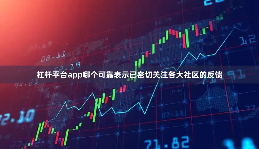 杠杆平台app哪个可靠表示已密切关注各大社区的反馈