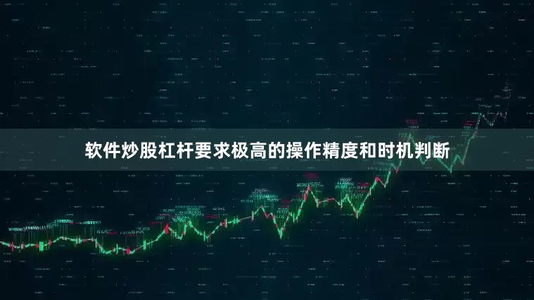 软件炒股杠杆要求极高的操作精度和时机判断