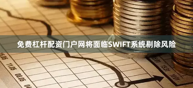 免费杠杆配资门户网将面临SWIFT系统剔除风险