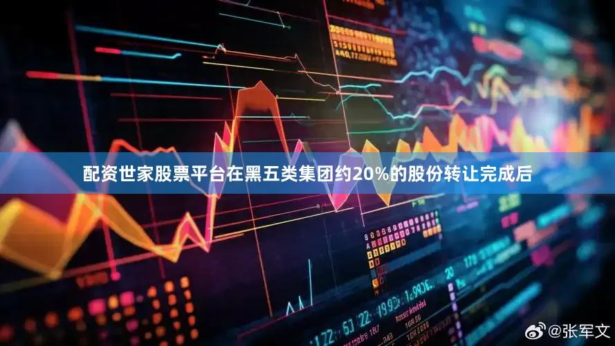 配资世家股票平台在黑五类集团约20%的股份转让完成后