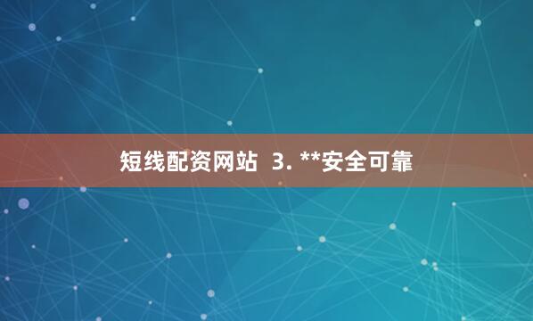 短线配资网站  3. **安全可靠