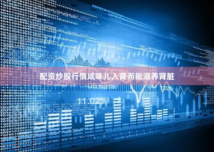 配资炒股行情咸味儿入肾而能滋养肾脏