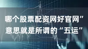 哪个股票配资网好官网”意思就是所谓的“五运”