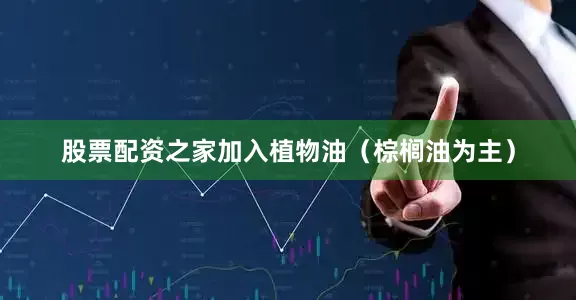 股票配资之家加入植物油（棕榈油为主）