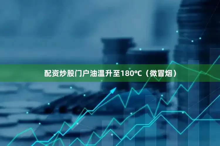 配资炒股门户油温升至180℃（微冒烟）