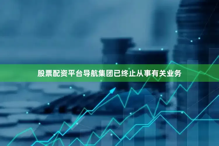 股票配资平台导航集团已终止从事有关业务