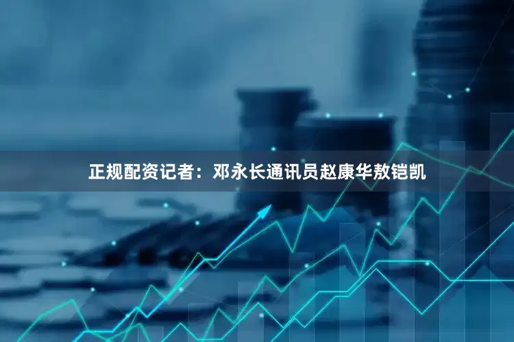 正规配资记者：邓永长通讯员赵康华敖铠凯