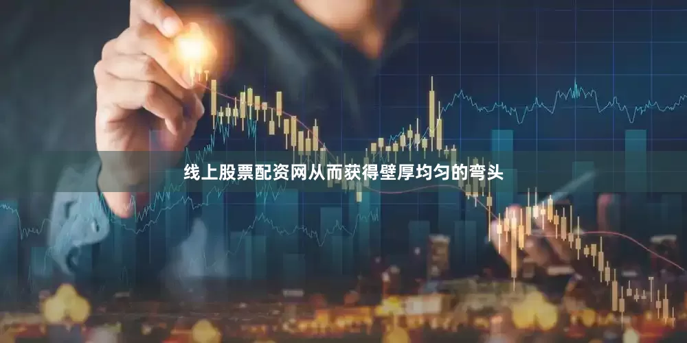 线上股票配资网从而获得壁厚均匀的弯头
