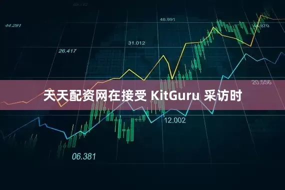 天天配资网在接受 KitGuru 采访时