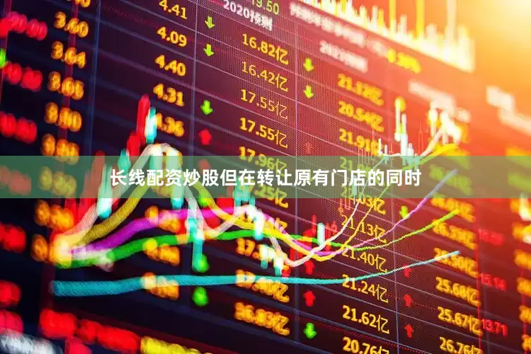 长线配资炒股但在转让原有门店的同时