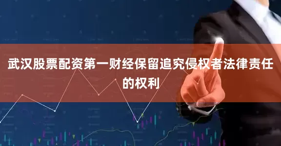 武汉股票配资第一财经保留追究侵权者法律责任的权利