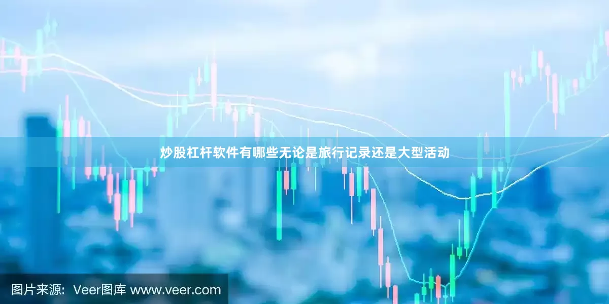 炒股杠杆软件有哪些无论是旅行记录还是大型活动