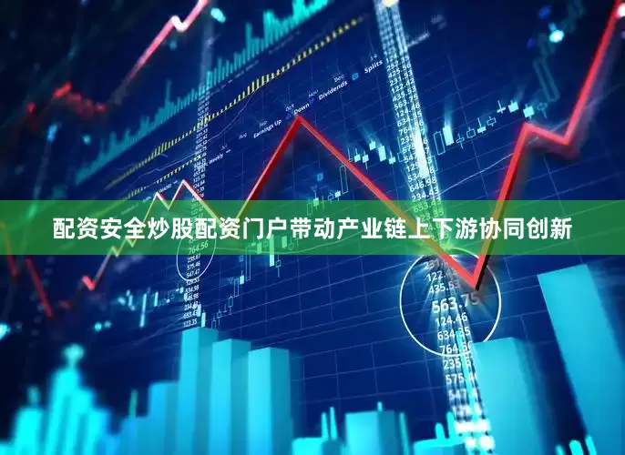 配资安全炒股配资门户带动产业链上下游协同创新