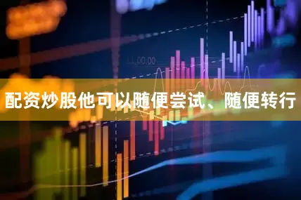 配资炒股他可以随便尝试、随便转行