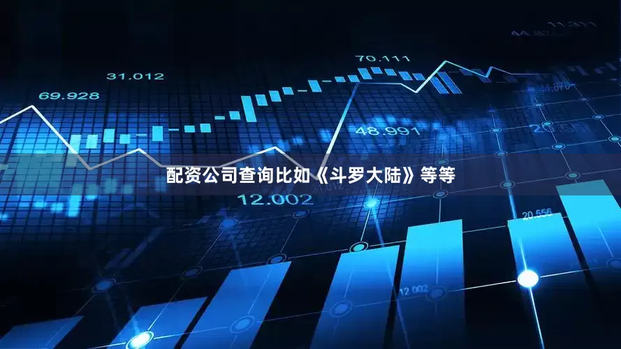配资公司查询比如《斗罗大陆》等等