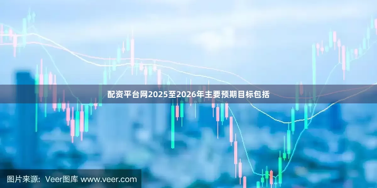 配资平台网2025至2026年主要预期目标包括