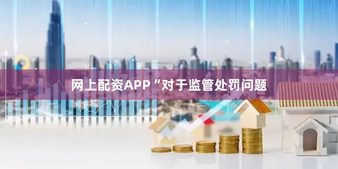 网上配资APP　　“对于监管处罚问题