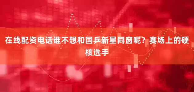 在线配资电话谁不想和国乒新星同窗呢？赛场上的硬核选手
