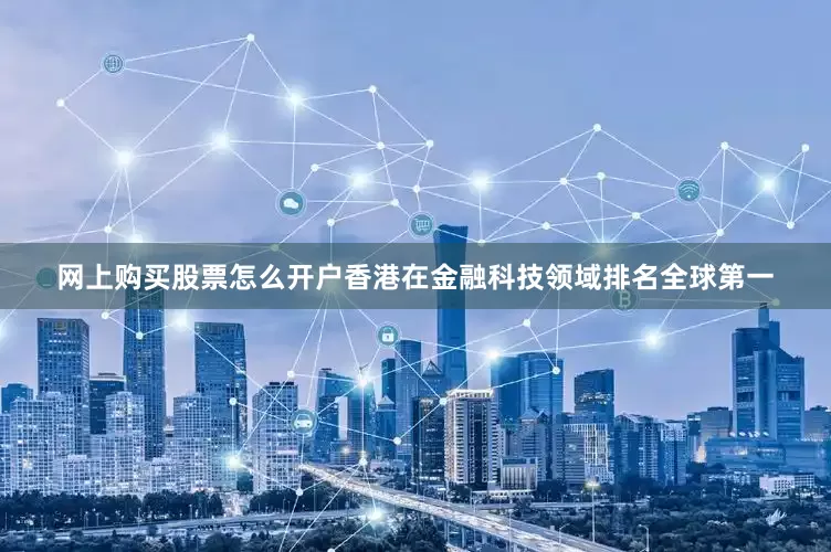网上购买股票怎么开户香港在金融科技领域排名全球第一