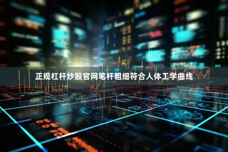 正规杠杆炒股官网笔杆粗细符合人体工学曲线